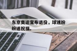 乐鱼官网-东京奥运宣布退役，球迷纷纷送祝福。