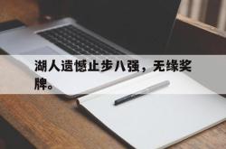 乐鱼百家乐-湖人遗憾止步八强，无缘奖牌。