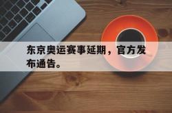 乐鱼百家乐-东京奥运赛事延期，官方发布通告。