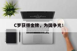 乐鱼体育-C罗获得金牌，为国争光！
