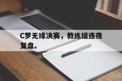 乐鱼真人-C罗无缘决赛，教练组连夜复盘。