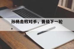 乐鱼体育-孙杨击败对手，晋级下一轮。