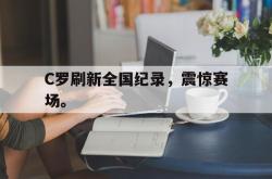乐鱼官网-C罗刷新全国纪录，震惊赛场。