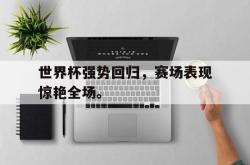 百家乐多台下注-世界杯强势回归，赛场表现惊艳全场。