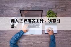 乐鱼真人-湖人世界排名上升，状态回暖。