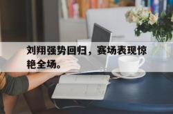 乐鱼真人-刘翔强势回归，赛场表现惊艳全场。