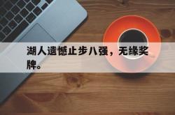 百家乐多台下注-湖人遗憾止步八强，无缘奖牌。