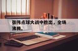 百家乐多台下注-张伟点球大战中胜出，全场沸腾。