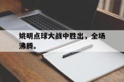 百家乐多台下注-姚明点球大战中胜出，全场沸腾。