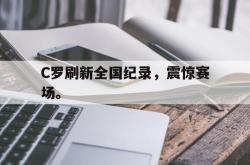 乐鱼百家乐-C罗刷新全国纪录，震惊赛场。