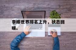 乐鱼官网-李娜世界排名上升，状态回暖。