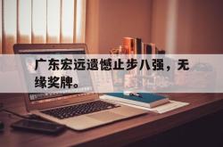 百家乐多台下注-广东宏远遗憾止步八强，无缘奖牌。