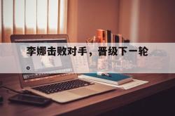 百家乐多台下注-李娜击败对手，晋级下一轮。