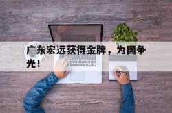 乐鱼体育-广东宏远获得金牌，为国争光！
