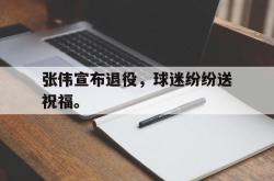 百家乐多台下注-张伟宣布退役，球迷纷纷送祝福。