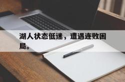 乐鱼体育-湖人状态低迷，遭遇连败困局。