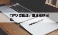 乐鱼体育-C罗状态低迷，遭遇连败困局。