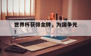 百家乐多台下注-世界杯获得金牌，为国争光！