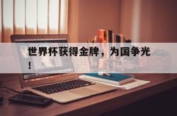 百家乐多台下注-世界杯获得金牌，为国争光！