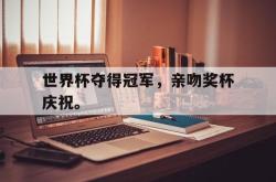 乐鱼真人-世界杯夺得冠军，亲吻奖杯庆祝。
