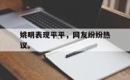乐鱼官网-姚明表现平平，网友纷纷热议。