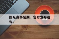 百家乐多台下注-国足赛事延期，官方发布通告。