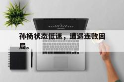 乐鱼体育-孙杨状态低迷，遭遇连败困局。