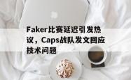 乐鱼官网-Faker比赛延迟引发热议，Caps战队发文回应技术问题