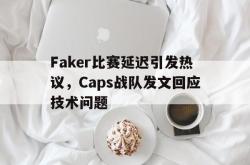 乐鱼官网-Faker比赛延迟引发热议，Caps战队发文回应技术问题