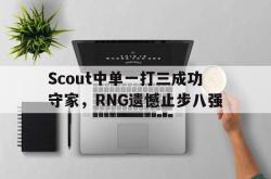 乐鱼官网-Scout中单一打三成功守家，RNG遗憾止步八强