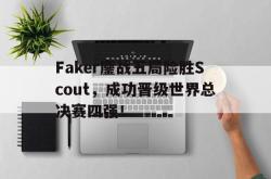 乐鱼体育-Faker鏖战五局险胜Scout，成功晋级世界总决赛四强！