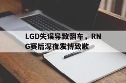 乐鱼官网-LGD失误导致翻车，RNG赛后深夜发博致歉