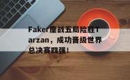 乐鱼百家乐-Faker鏖战五局险胜Tarzan，成功晋级世界总决赛四强！