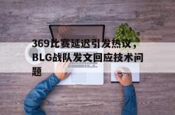 乐鱼百家乐-369比赛延迟引发热议，BLG战队发文回应技术问题