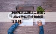 百家乐多台下注-369再次上演让二追三，Faker战队逆境翻盘震惊全网