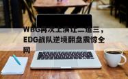 乐鱼官网-WBG再次上演让二追三，EDG战队逆境翻盘震惊全网