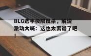 百家乐多台下注-BLG选手极限反杀，解说激动大喊：这也太离谱了吧！