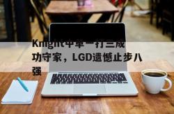 乐鱼真人-Knight中单一打三成功守家，LGD遗憾止步八强