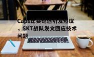 乐鱼体育-Caps比赛延迟引发热议，SKT战队发文回应技术问题