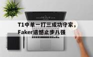 乐鱼体育-T1中单一打三成功守家，Faker遗憾止步八强