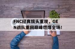 百家乐多台下注-FNC经典镜头重现，GEN战队重回巅峰燃爆全场！