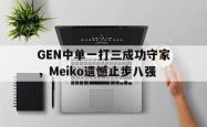 乐鱼体育-GEN中单一打三成功守家，Meiko遗憾止步八强