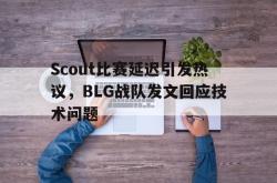 百家乐多台下注-Scout比赛延迟引发热议，BLG战队发文回应技术问题