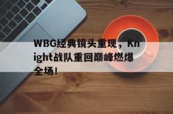 乐鱼官网-WBG经典镜头重现，Knight战队重回巅峰燃爆全场！