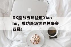 百家乐多台下注-DK鏖战五局险胜Xiaohu，成功晋级世界总决赛四强！