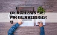 百家乐多台下注-EDG比赛延迟引发热议，WBG战队发文回应技术问题