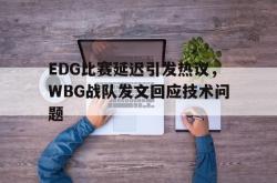 百家乐多台下注-EDG比赛延迟引发热议，WBG战队发文回应技术问题