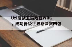 乐鱼官网-Uzi鏖战五局险胜WBG，成功晋级世界总决赛四强！