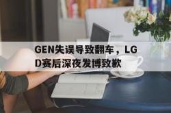 乐鱼官网-GEN失误导致翻车，LGD赛后深夜发博致歉