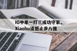 百家乐多台下注-IG中单一打三成功守家，Xiaohu遗憾止步八强